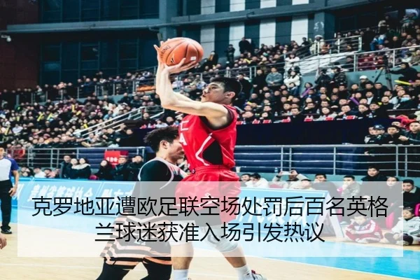克罗地亚遭欧足联空场处罚后百名英格兰球迷获准入场引发热议